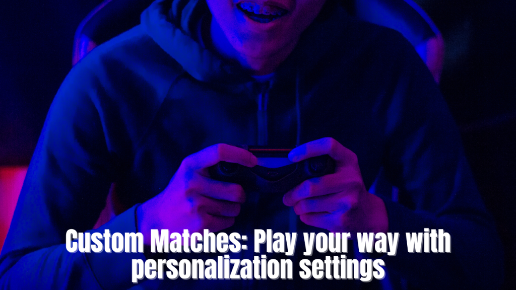 Custom Matches: Play your way with personalization settings.