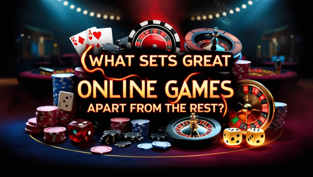 What Sets Great Online Games Apart from the Rest?
